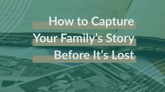 How to Capture Your Family’s Story Before It’s Lost