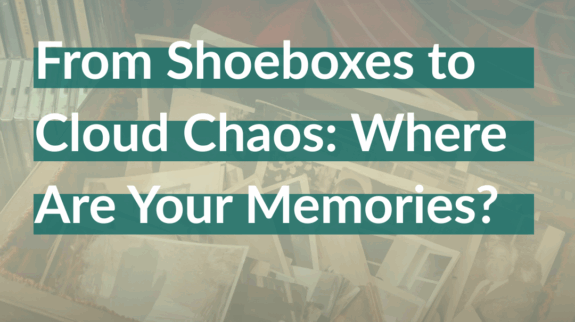 From Shoeboxes to Cloud Chaos_ Where Are Your Memories_