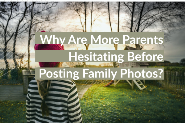 Why Are More Parents Hesitating Before Posting Family Photos?