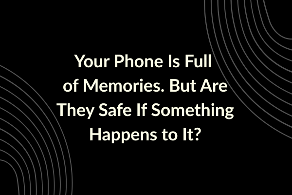 Your Phone Is Full of Memories. But Are They Safe If Something Happens to It_