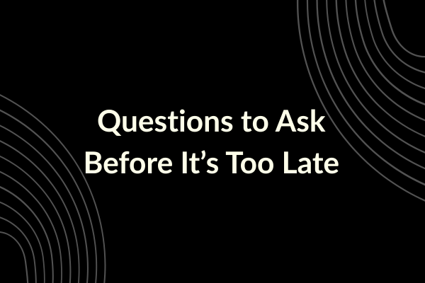 Questions to Ask Before It’s Too Late