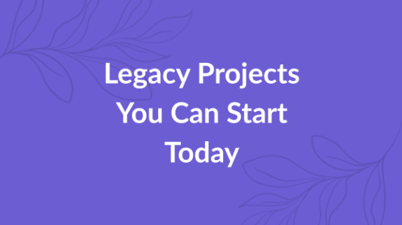 Legacy Projects You Can Start Today
