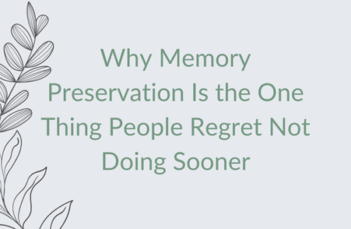 Why Memory Preservation Is the One Thing People Regret Not Doing Sooner