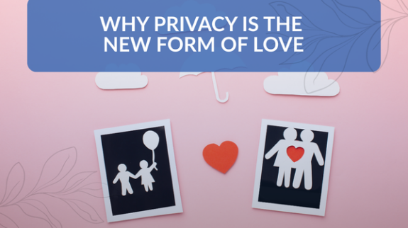 Why Privacy Is the New Form of Love